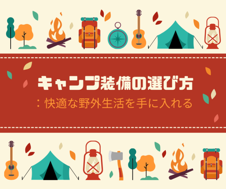 キャンプ装備の選び方：快適な野外生活を手に入れる